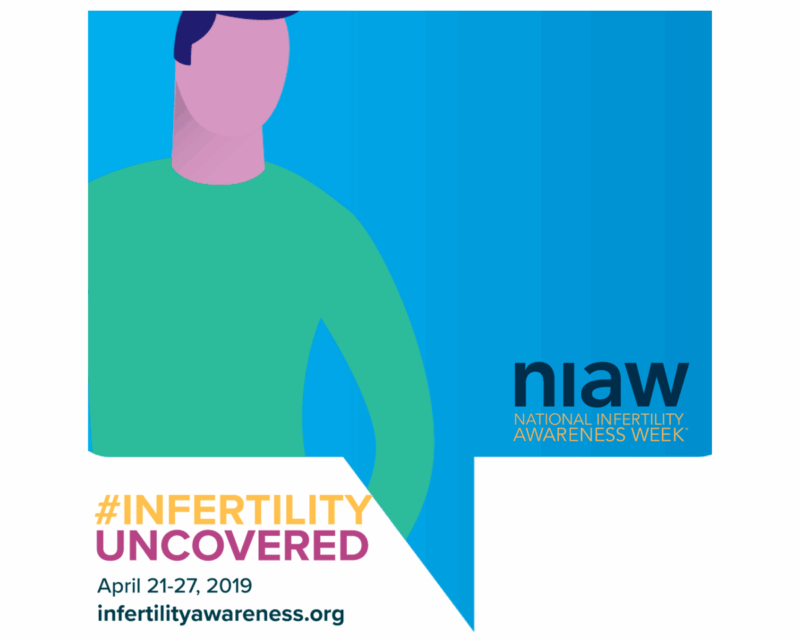 NIAW: National Infertility Awareness Week; #infertilityuncovered April 21-27, 2019 infertilityawareness.org
